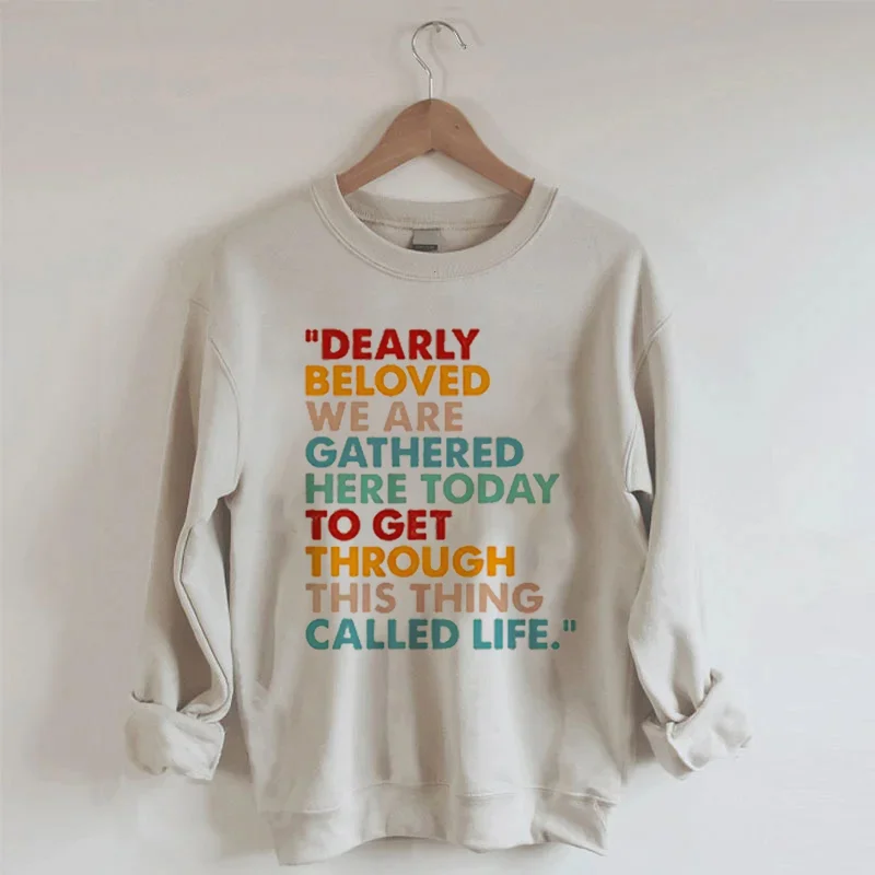 Dearly Beloved We Are Gathered Here Today To Get Through This Thing We Call Life Sweatshirt