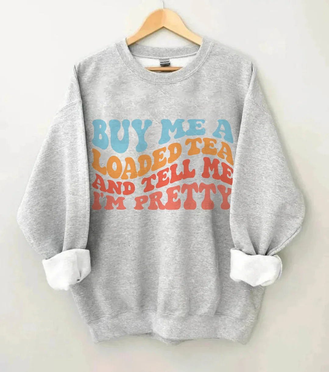 Buy Me A Loaded Tea And Tell Me I'm Pretty Sweatshirt