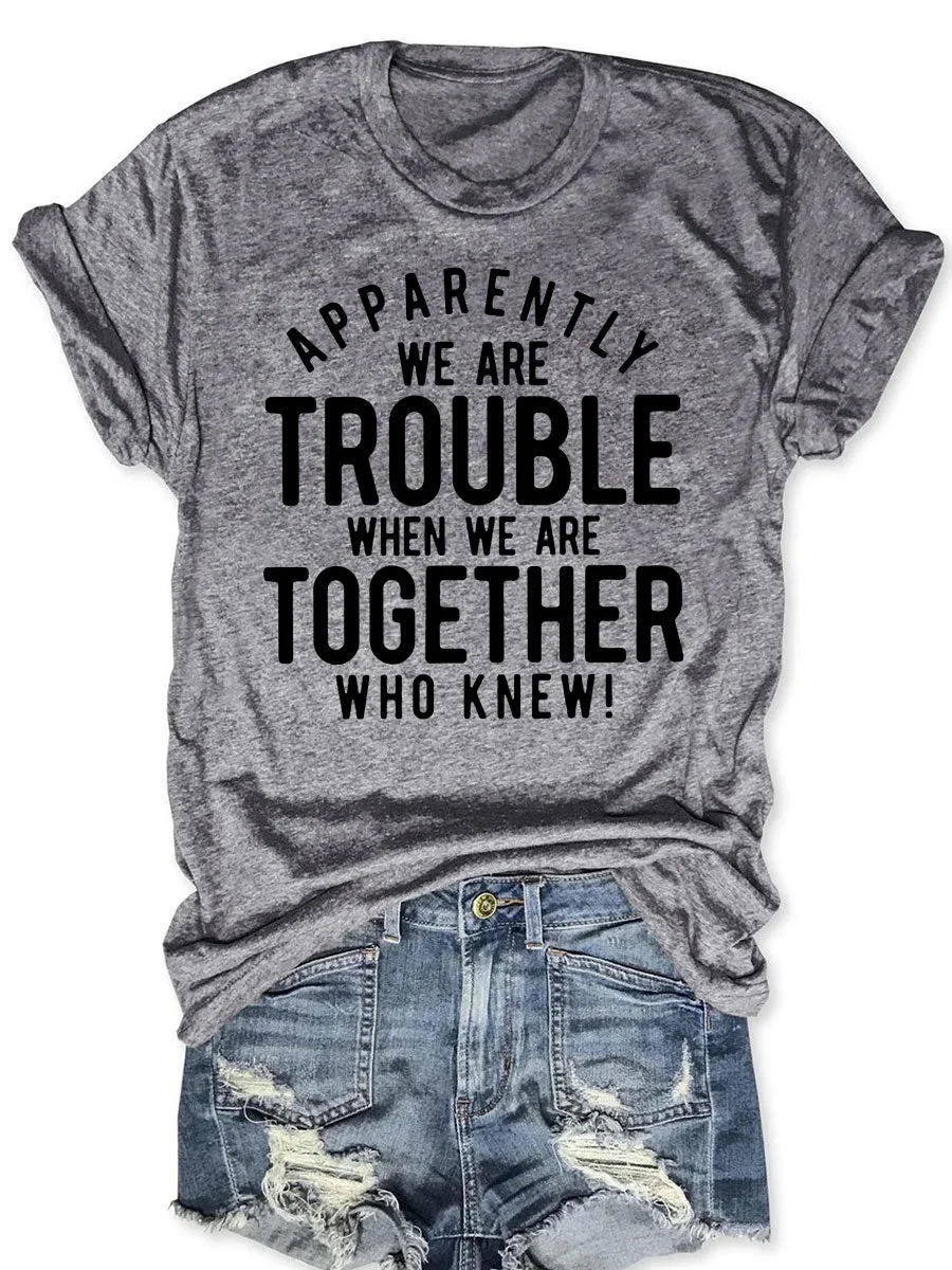 Apparently We Are Trouble When We Are Together Who Knew T-shirt