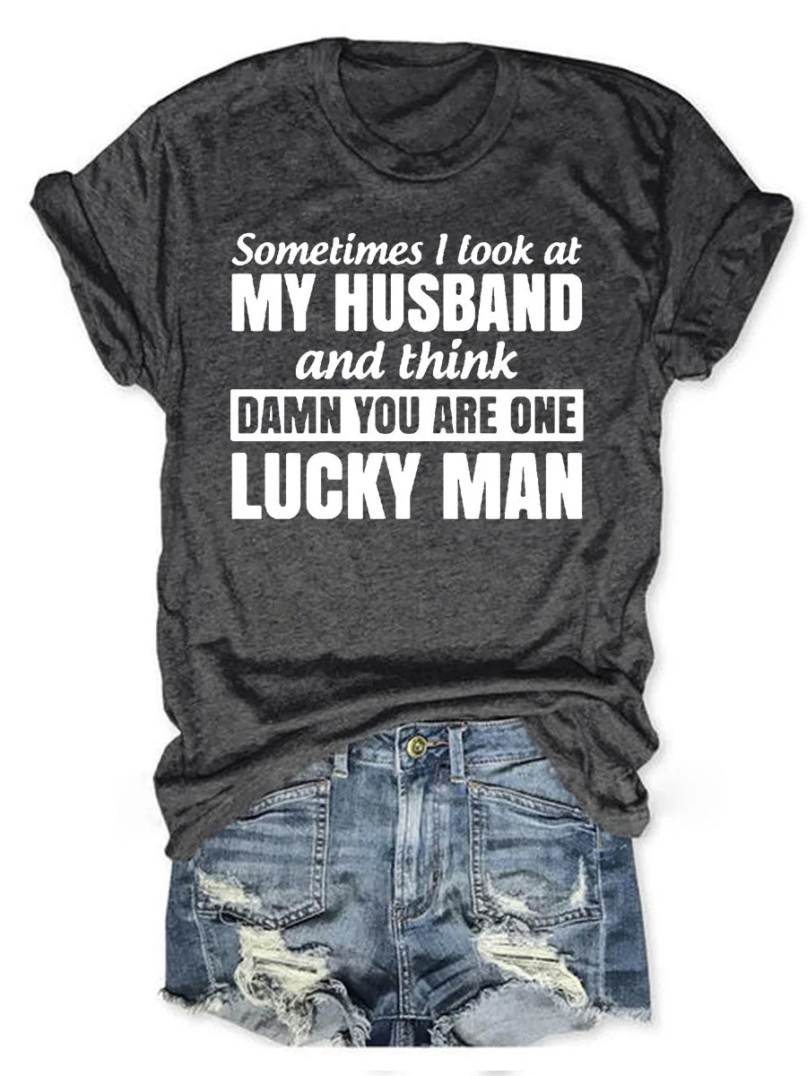 Sometimes I Look At My Husband And Think Damn You Are One Lucky Man T-shirt