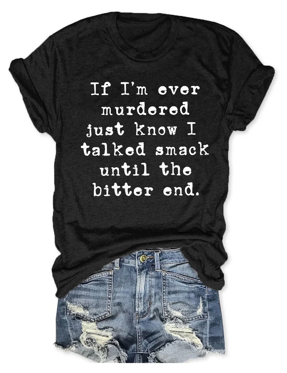 If I'm Ever Murdered Just Know I Talked Smack Until The Bitter End T-Shirt