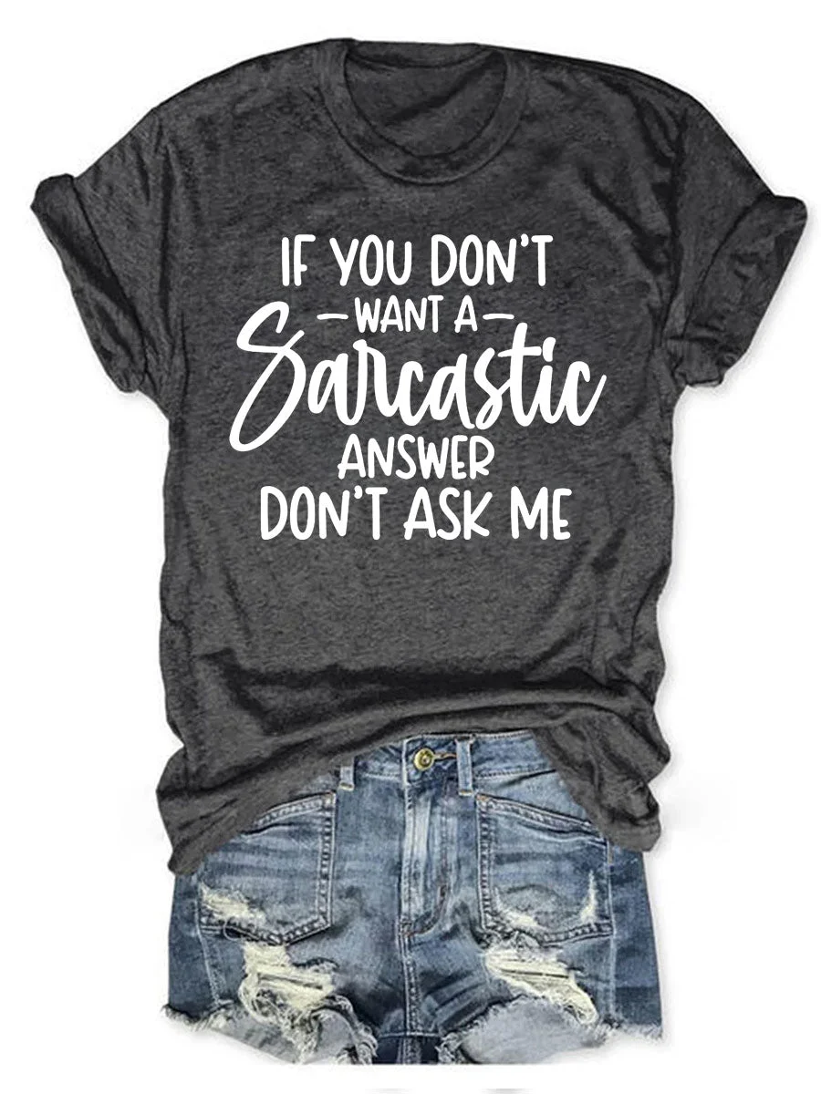 If You Don't Want A Sarcastic Answer Don't Ask Me T-shirt