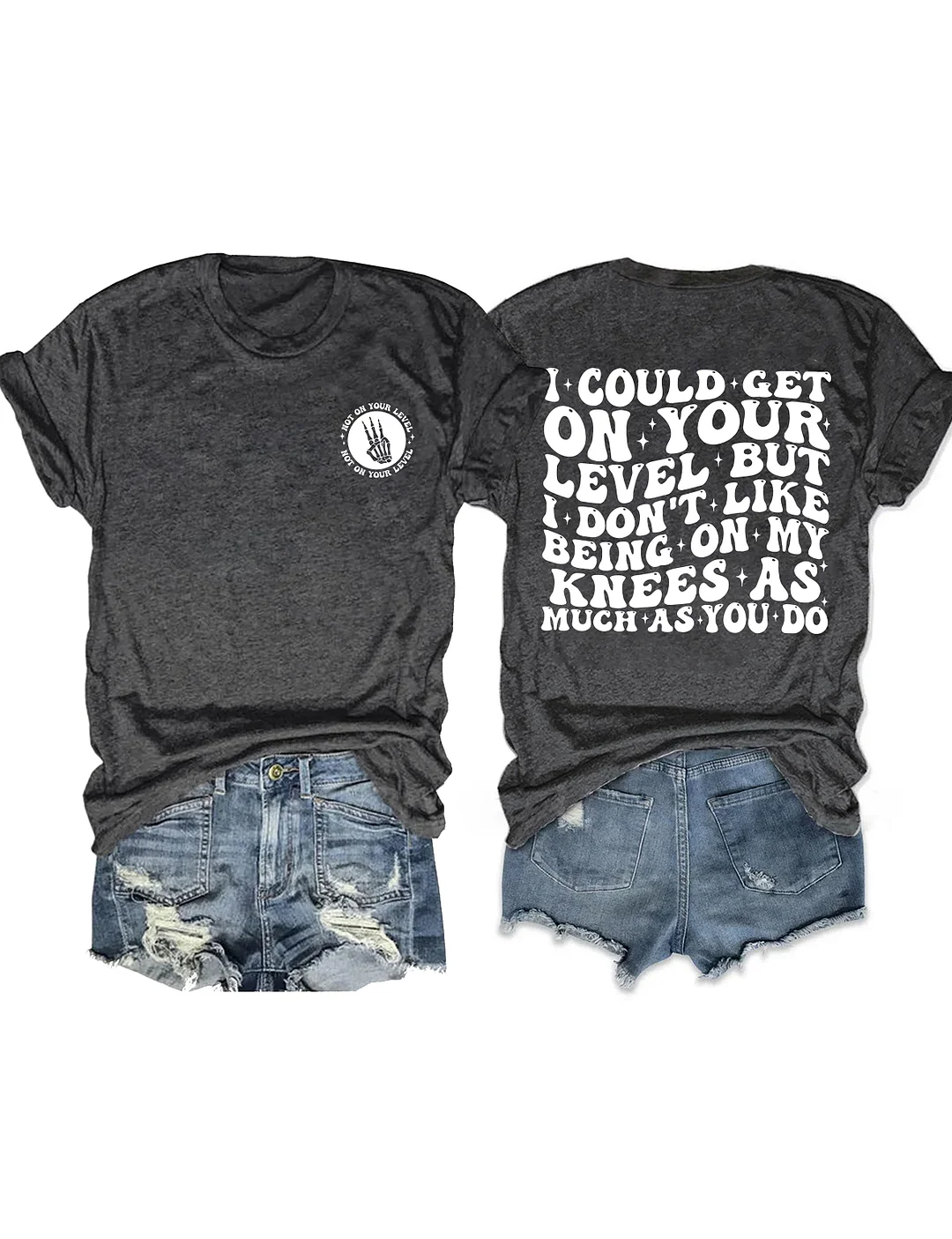 I Could Get On Your Level But I Don't Like Being On My Knees As Much As You Do T-shirt