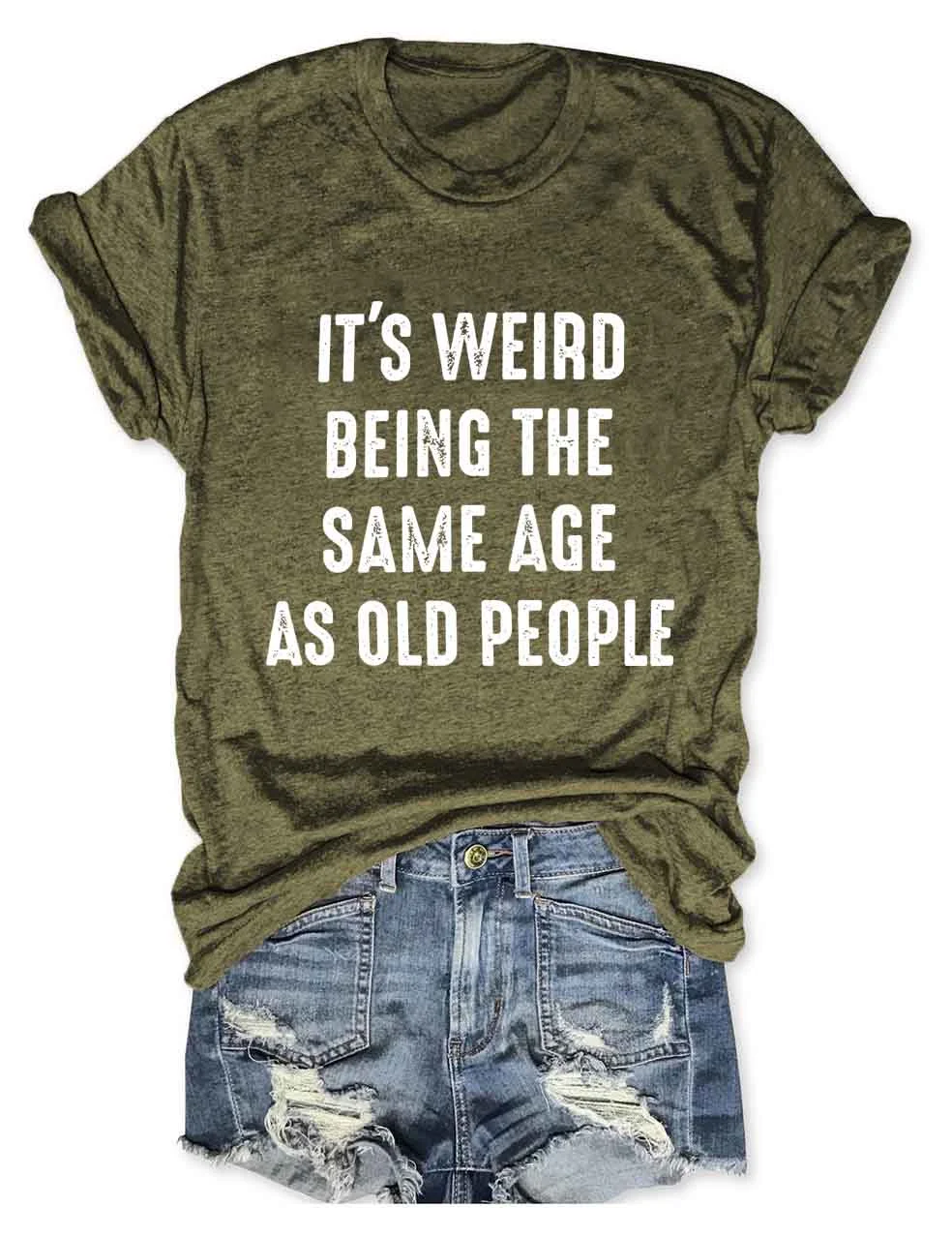 It's Weird Being The Same Age as Old People T-Shirt